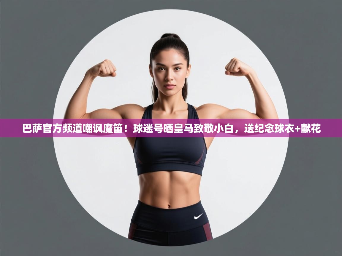 巴萨官方频道嘲讽魔笛！球迷号晒皇马致敬小白，送纪念球衣+献花